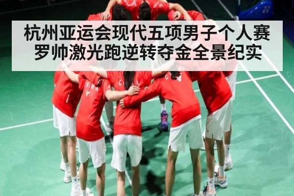杭州亚运会现代五项男子个人赛罗帅激光跑逆转夺金全景纪实
